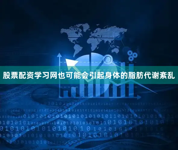 股票配资学习网也可能会引起身体的脂肪代谢紊乱
