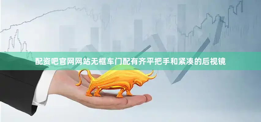 配资吧官网网站无框车门配有齐平把手和紧凑的后视镜
