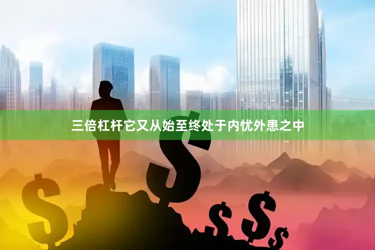 三倍杠杆它又从始至终处于内忧外患之中