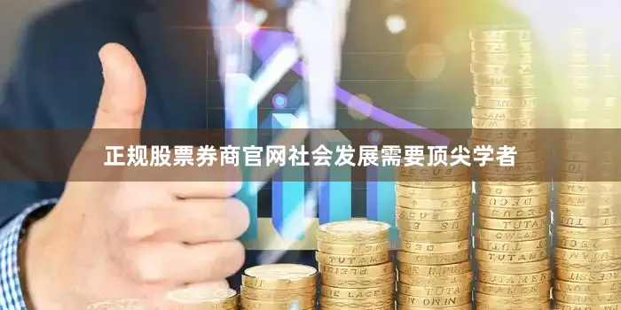 正规股票券商官网社会发展需要顶尖学者