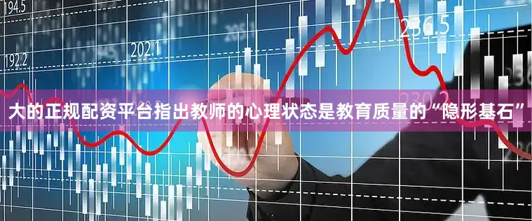 大的正规配资平台指出教师的心理状态是教育质量的“隐形基石”