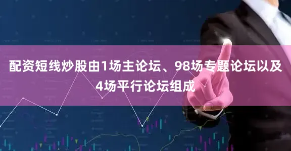 配资短线炒股由1场主论坛、98场专题论坛以及4场平行论坛组成