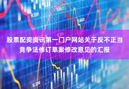 股票配资资讯第一门户网站关于反不正当竞争法修订草案修改意见的汇报