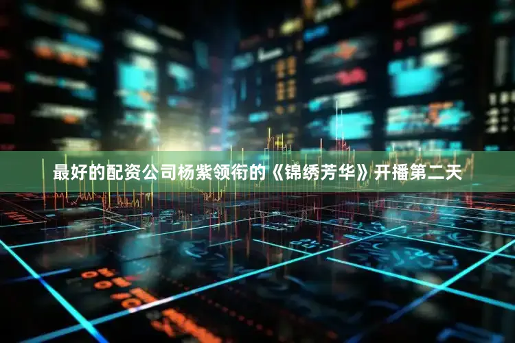 最好的配资公司杨紫领衔的《锦绣芳华》开播第二天