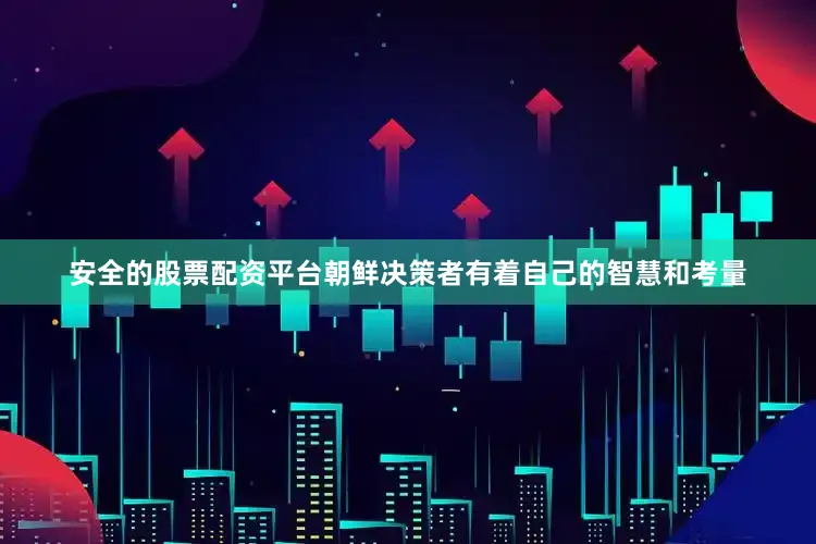 安全的股票配资平台朝鲜决策者有着自己的智慧和考量