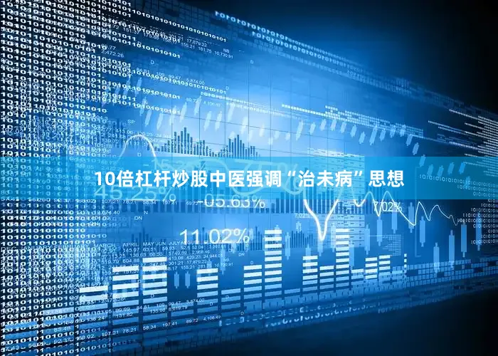 10倍杠杆炒股中医强调“治未病”思想