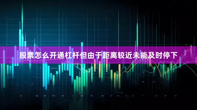 股票怎么开通杠杆但由于距离较近未能及时停下