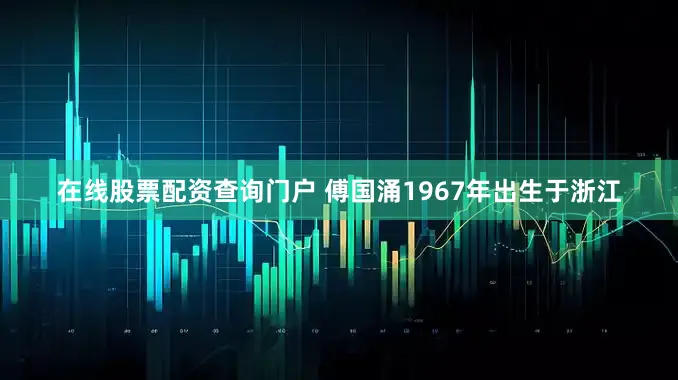 在线股票配资查询门户 傅国涌1967年出生于浙江