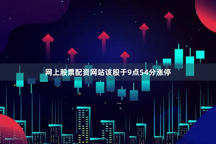 网上股票配资网站该股于9点54分涨停