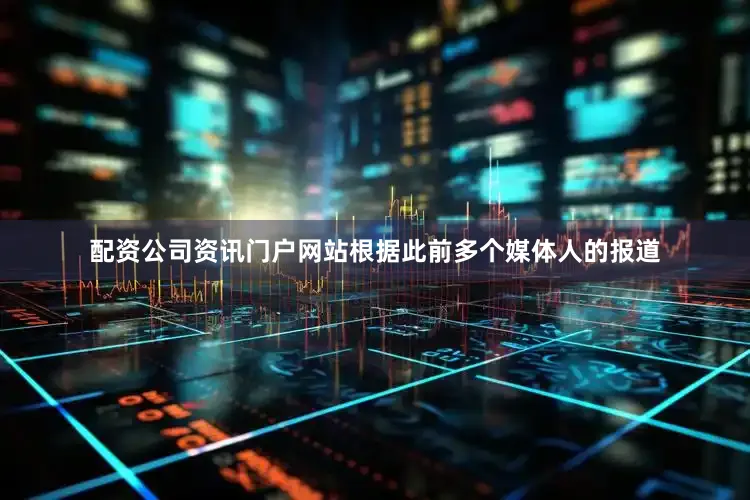 配资公司资讯门户网站根据此前多个媒体人的报道