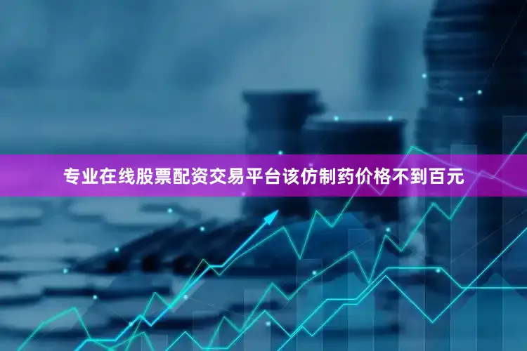 专业在线股票配资交易平台该仿制药价格不到百元
