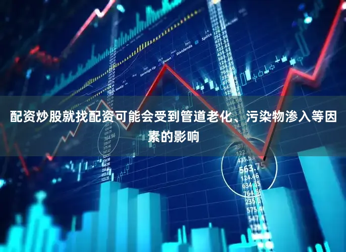 配资炒股就找配资可能会受到管道老化、污染物渗入等因素的影响