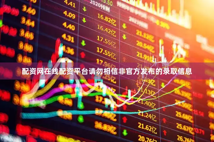 配资网在线配资平台请勿相信非官方发布的录取信息