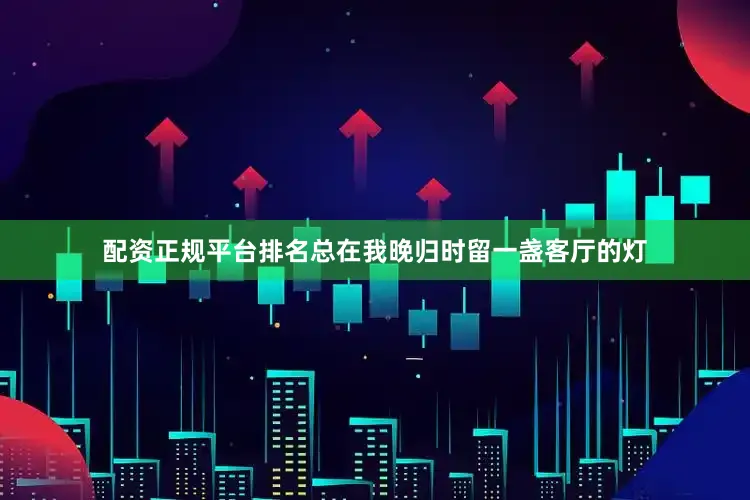 配资正规平台排名总在我晚归时留一盏客厅的灯