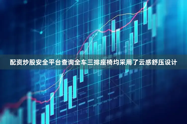 配资炒股安全平台查询全车三排座椅均采用了云感舒压设计