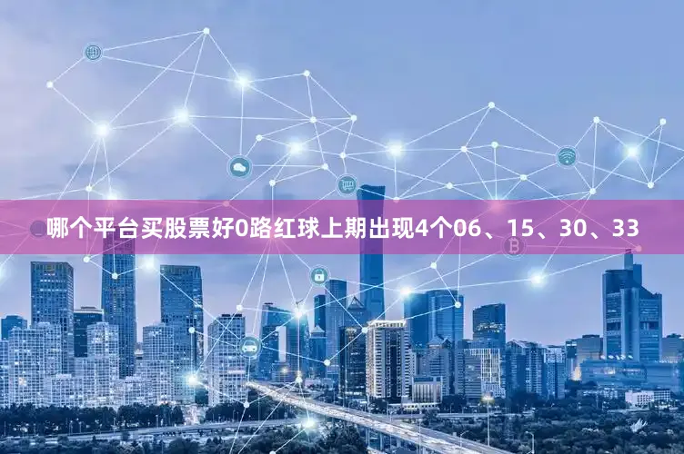 哪个平台买股票好　　0路红球上期出现4个06、15、30、33