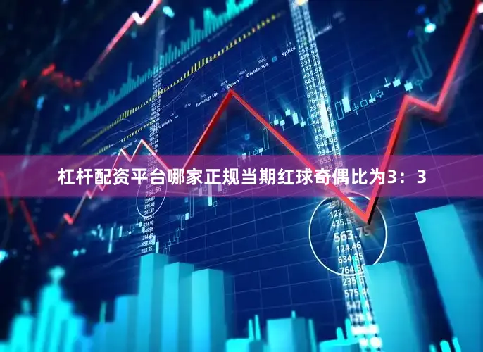 杠杆配资平台哪家正规当期红球奇偶比为3：3