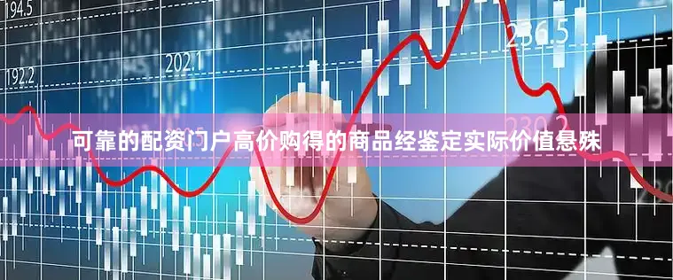 可靠的配资门户高价购得的商品经鉴定实际价值悬殊