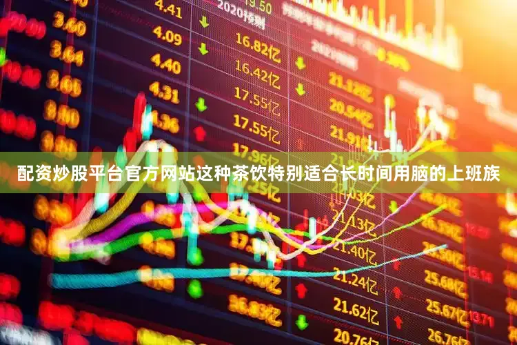 配资炒股平台官方网站这种茶饮特别适合长时间用脑的上班族