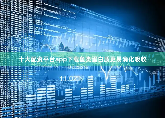 十大配资平台app下载鱼类蛋白质更易消化吸收