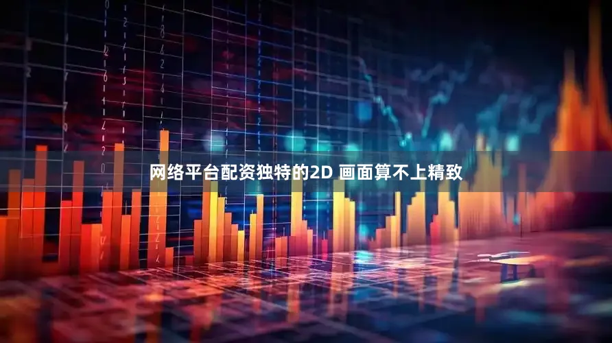 网络平台配资独特的2D 画面算不上精致