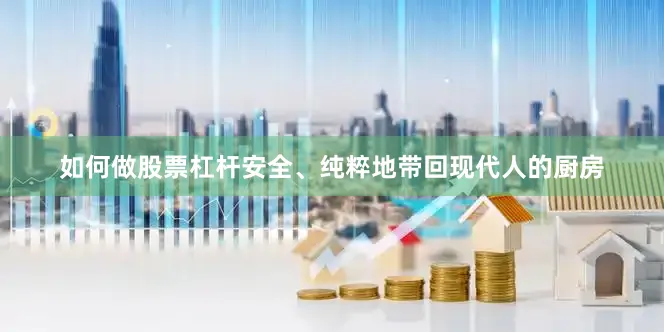如何做股票杠杆安全、纯粹地带回现代人的厨房