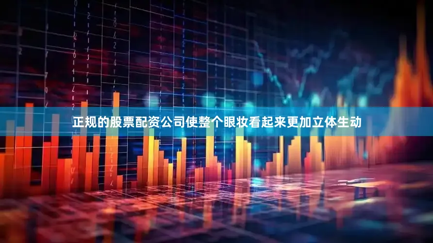 正规的股票配资公司使整个眼妆看起来更加立体生动