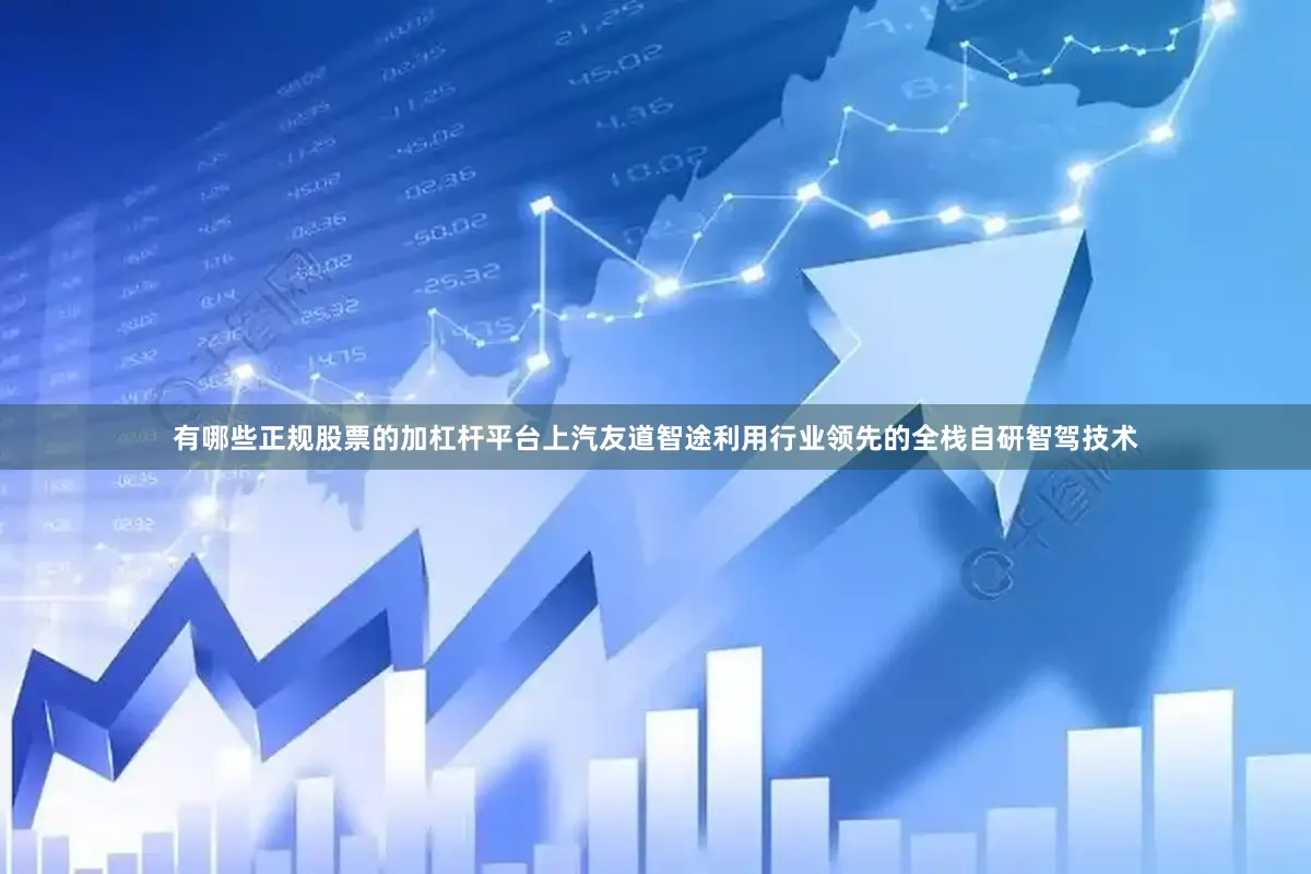 有哪些正规股票的加杠杆平台上汽友道智途利用行业领先的全栈自研智驾技术