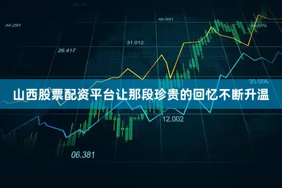 山西股票配资平台让那段珍贵的回忆不断升温