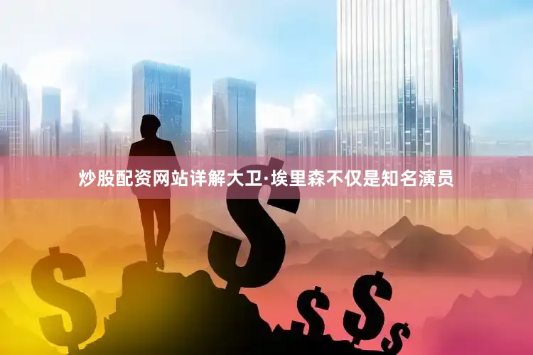 炒股配资网站详解大卫·埃里森不仅是知名演员