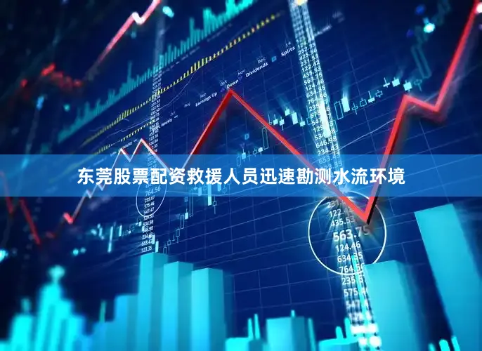 东莞股票配资救援人员迅速勘测水流环境