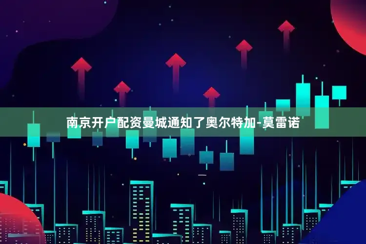 南京开户配资曼城通知了奥尔特加-莫雷诺