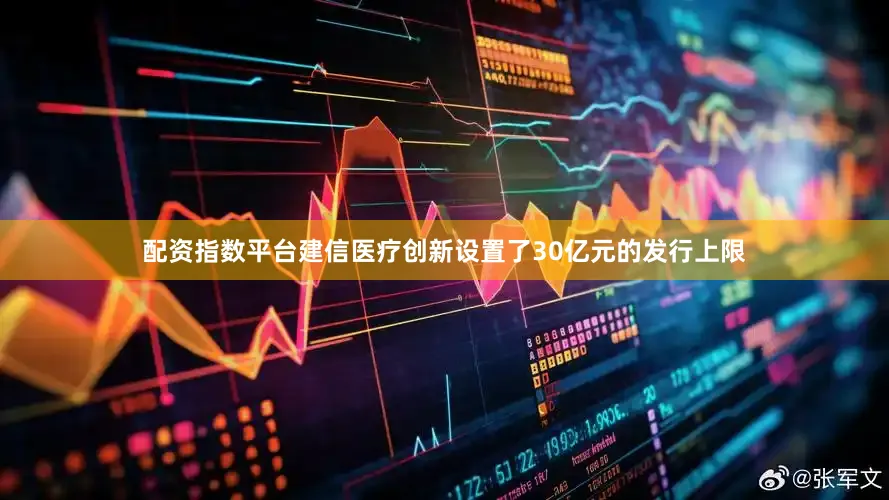 配资指数平台建信医疗创新设置了30亿元的发行上限