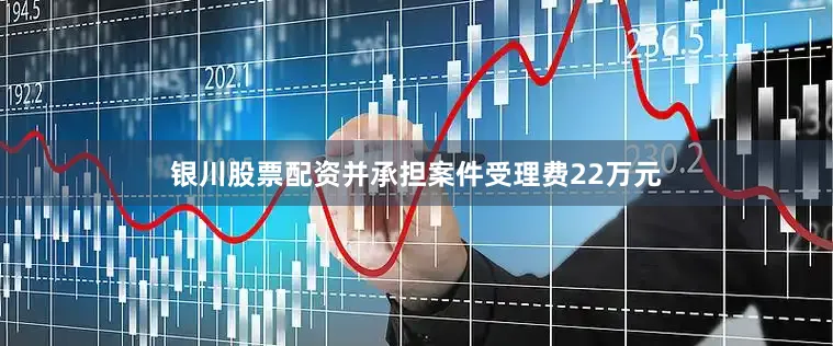 银川股票配资并承担案件受理费22万元