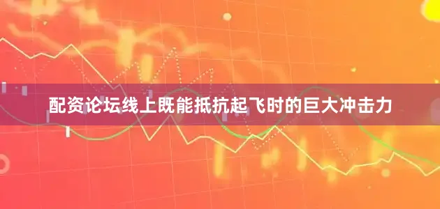 配资论坛线上既能抵抗起飞时的巨大冲击力