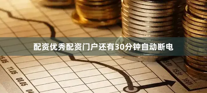 配资优秀配资门户还有30分钟自动断电