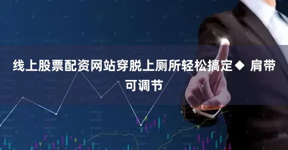 线上股票配资网站穿脱上厕所轻松搞定◆ 肩带可调节