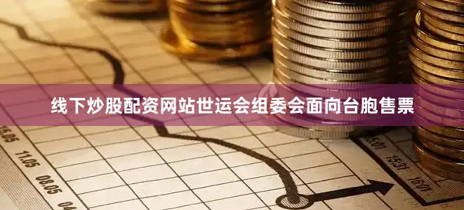 线下炒股配资网站世运会组委会面向台胞售票