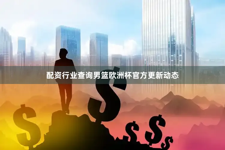 配资行业查询男篮欧洲杯官方更新动态