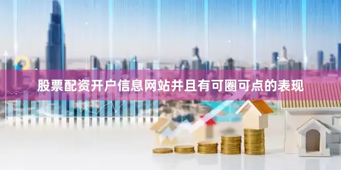 股票配资开户信息网站并且有可圈可点的表现