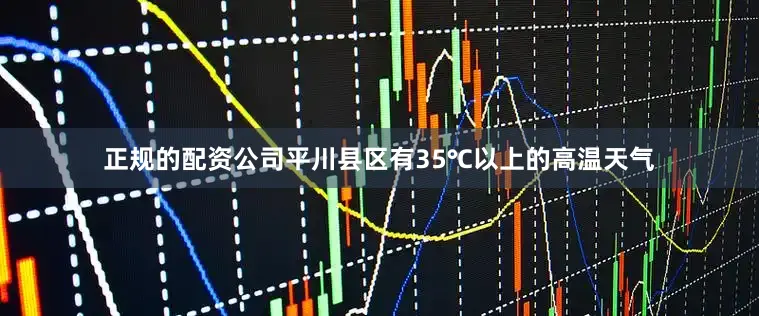 正规的配资公司平川县区有35℃以上的高温天气